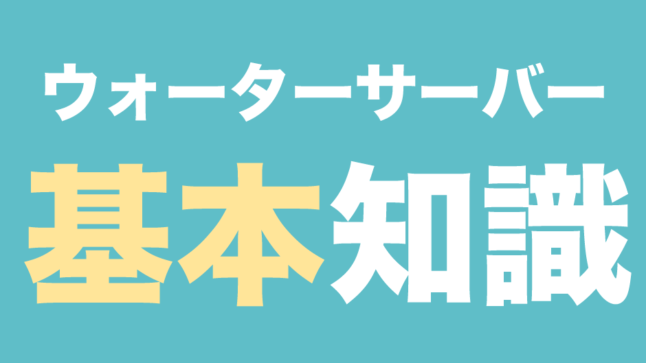 ウォーターサーバーの基本知識