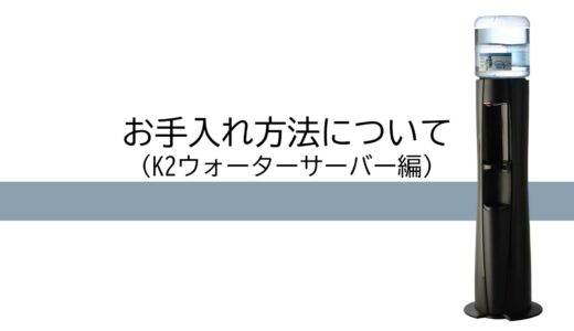【ウォーターサーバーお手入れ方法】K2ウォーターサーバー編