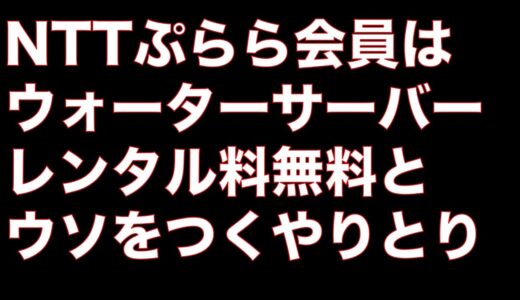 NTTぷらら会員はウォーターサーバーのレンタル料無料のウソつき電話