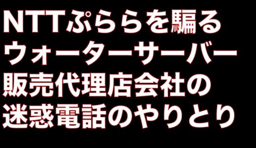 NTTぷららを騙るウォーターサーバー販売代理店が社名を絶対に名乗らないやりとり【迷惑電話08007007080】