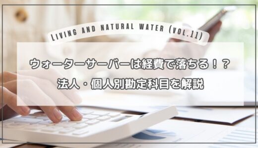 ウォーターサーバーは経費で落ちる？法人・個人の勘定科目が知りたい方に分かりやすく解説！