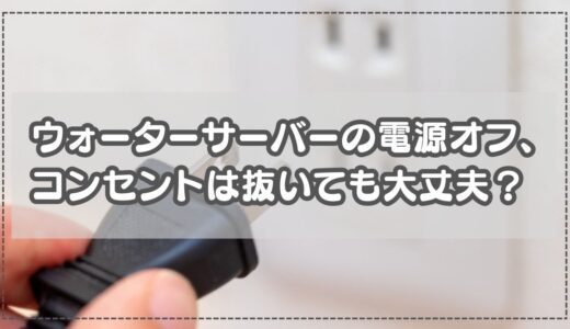 ウォーターサーバーの電源オフ、コンセントは抜いても大丈夫？