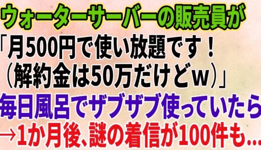 【スカッとする話】ウォーターサーバーの販売員が「月500円で使い放題です！（解約金は50万だけどｗ）」毎日風呂でザブザブ使っていたら→1か月後、謎の着信が100件も【修羅場】