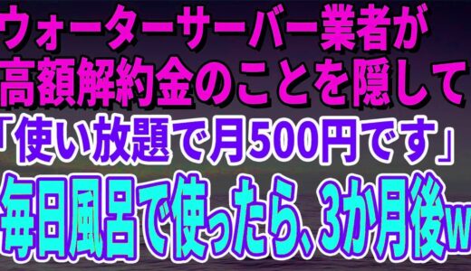 【スカッとする話】ウォーターサーバー業者が高額解約金のことを隠して「使い放題で月500円です」毎日風呂で使っていたら、3か月後、担当者がすっ飛んできたｗ【修羅場】