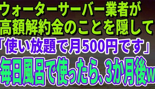 【スカッとする話】ウォーターサーバー業者が高額解約金のことを隠して「使い放題で月500円です」毎日風呂で使っていたら、3か月後、担当者がすっ飛んできたｗ【修羅場】