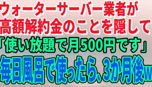 【スカッとする話】ウォーターサーバー業者が高額解約金のことを隠して「使い放題で月500円です」毎日風呂で使っていたら、3か月後、担当者がすっ飛んできたｗ【修羅場】