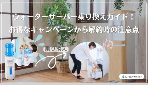 ウォーターサーバー乗り換えガイド！お得なキャンペーンから解約時の注意点まで