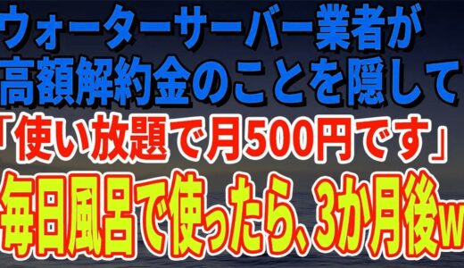 スカッとする話】ウォーターサーバー業者が高額解約金のことを隠して「使い放題で月500円です」毎日風呂で使っていたら、3か月後、担当者がすっ飛んできたｗ【修羅場】