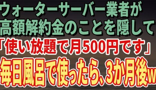 【スカッとする話】ウォーターサーバー業者が高額解約金のことを隠して「使い放題で月500円です」毎日風呂で使っていたら、3か月後、担当者がすっ飛んできたｗ