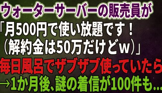 【スカッとする話】ウォーターサーバーの販売員が「月500円で使い放題です！（解約金は50万だけどｗ）」毎日風呂でザブザブ使っていたら→1か月後、謎の着信が100件も…