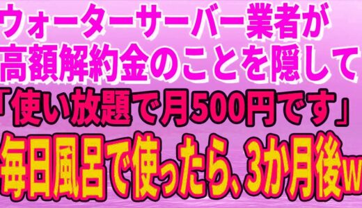 スカッとする話】ウォーターサーバー業者が高額解約金のことを隠して「使い放題で月500円です」毎日風呂で使っていたら、3か月後、担当者がすっ飛んできたｗ【修羅場】