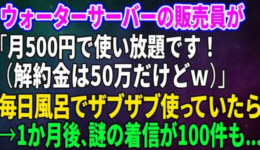 【スカッとする話】ウォーターサーバーの販売員が「月500円で使い放題です！（解約金は50万だけどｗ）」毎日風呂でザブザブ使っていたら→1か月後、謎の着信が100件も