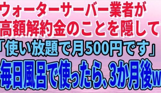 スカッとする話】ウォーターサーバー業者が高額解約金のことを隠して「使い放題で月500円です」毎日風呂で使っていたら、3か月後、担当者がすっ飛んできたｗ【修羅場】