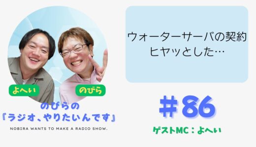 その契約本当に大丈夫？ウォーターサーバーの契約に一瞬青ざめた日。【のびらの『ラジオ、やりたいんです』#86  (ゲストMC：よへい)】